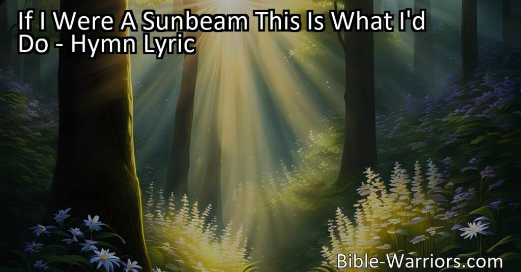 "If I Were A Sunbeam This Is What I'd Do: Discover the power of spreading love and kindness in this beautiful hymn. Be the sunbeam that brightens lives and brings joy to the world."