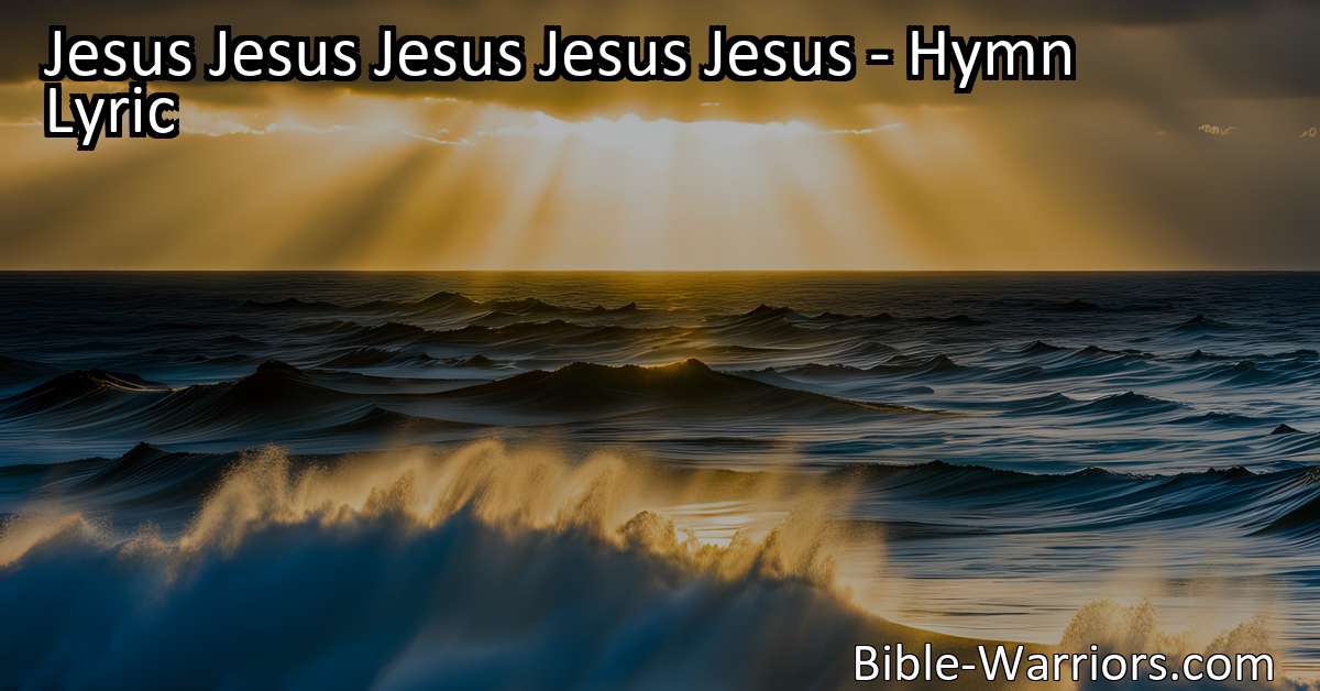 Jesus Jesus Jesus Jesus Jesus - Hymn Lyric - Bible Warriors