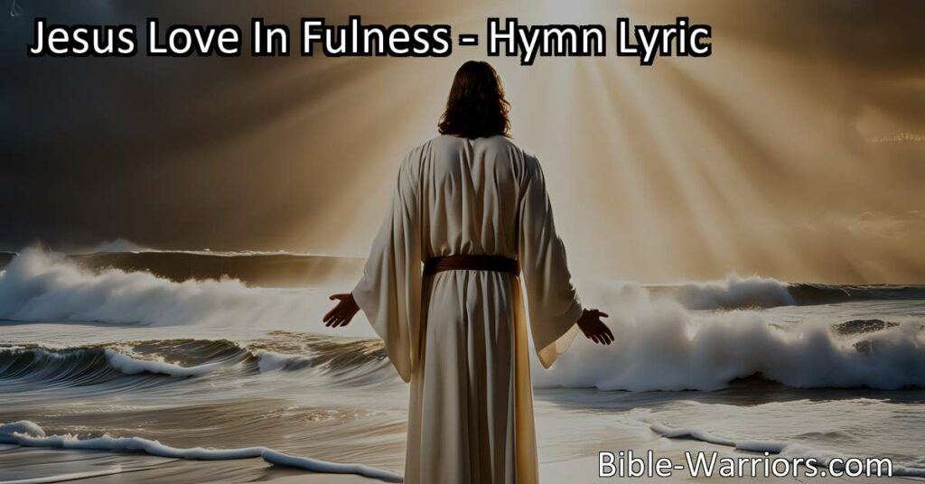 Experience Jesus' Love In Fulness: A Flood of Compassion and Redemption. Delve into the powerful hymn and discover the transformative impact of His boundless love. Embrace the flood of Jesus' love and find hope in its tender mercies.