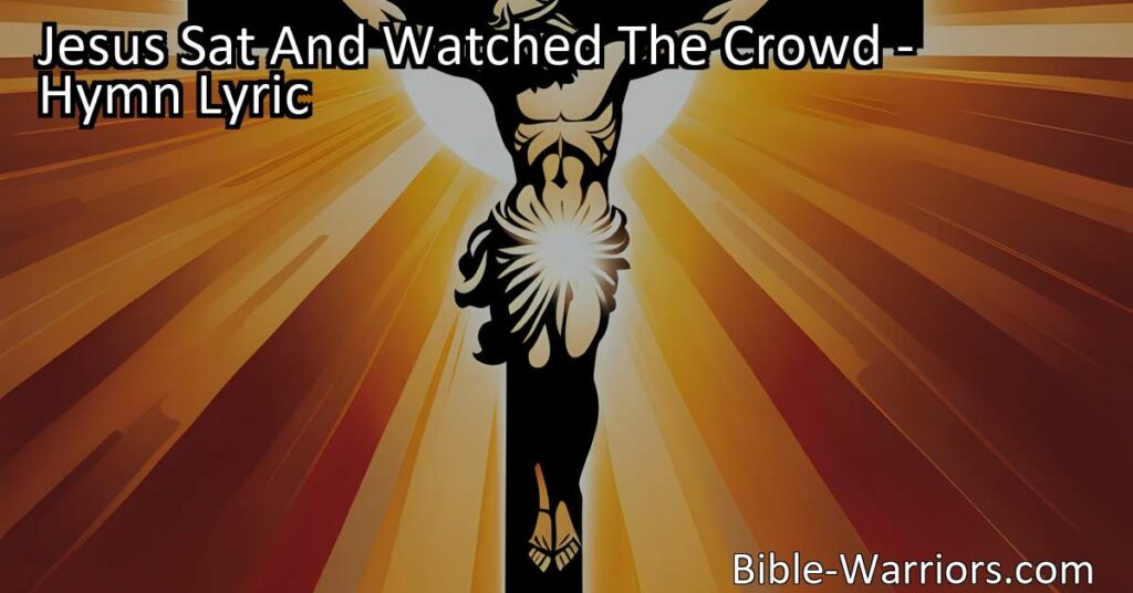 Discover the lesson of generosity and faith in the hymn "Jesus Sat and Watched the Crowd." Learn how a widow's humble gift outweighs the wealthy's showy donations. Emulate her selflessness and trust in God for true wealth.