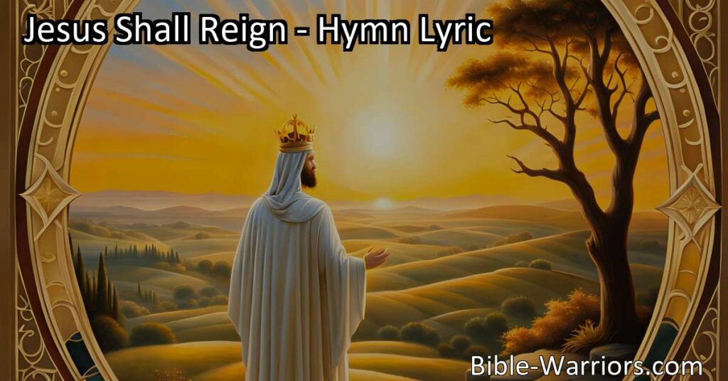 Jesus Shall Reign: Explore the Inspiring Message of Hope and Unity in this Timeless Hymn. Discover the Universal Kingdom of Love and Peace.