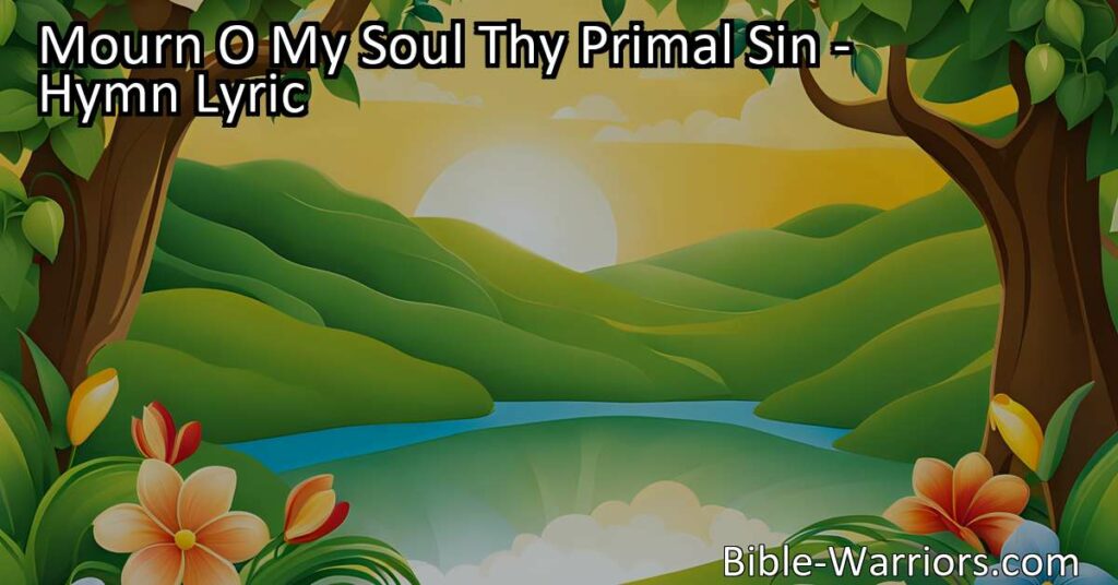 Delve into the profound hymn "Mourn O My Soul Thy Primal Sin" and reflect on the consequences of our actions. Explore God's grace and the importance of seeking forgiveness for our primal sins.