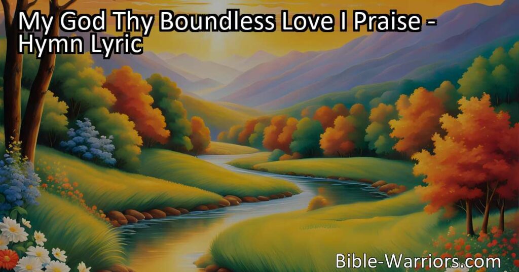 Experience the boundless love and grace of God in "My God Thy Boundless Love I Praise