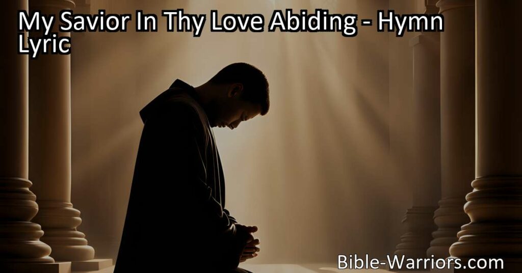 Experience the Strength and Peace in God's Love: "My Savior In Thy Love Abiding". Find comfort and guidance in this heartfelt hymn of devotion.