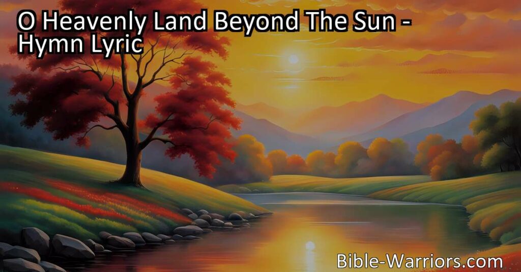 Experience the beauty and serenity of O Heavenly Land Beyond The Sun. Discover a paradise beyond sin and sorrow