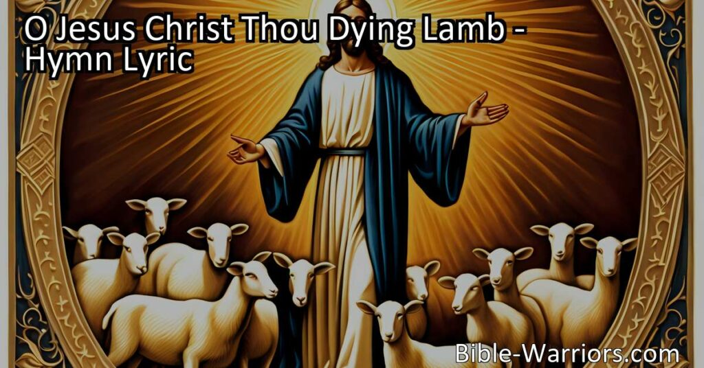 Discover the Love and Sacrifice: O Jesus Christ Thou Dying Lamb