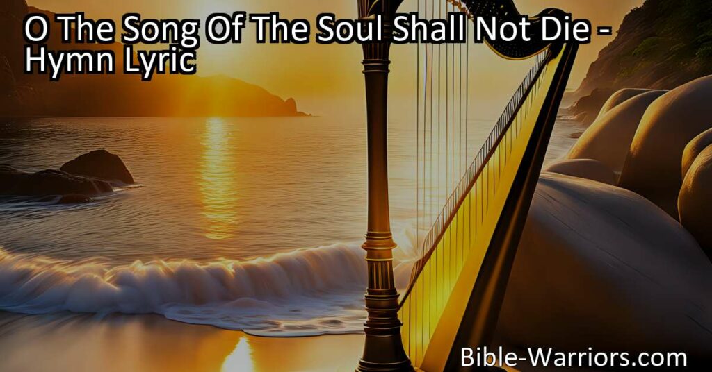 Discover the timeless melody of hope and glory in "O The Song Of The Soul Shall Not Die." This soul-stirring hymn celebrates the eternal nature of our inner song