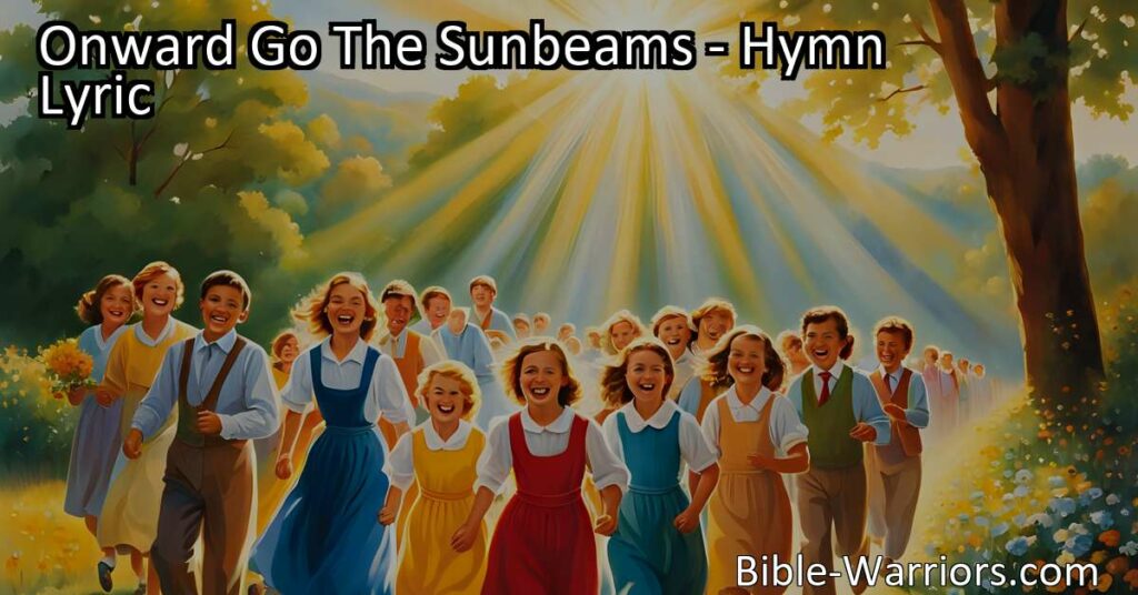 Spread light and joy with the hymn "Onward Go The Sunbeams." Discover how a smile can bring happiness and learn the power of kindness in making a positive impact on others.