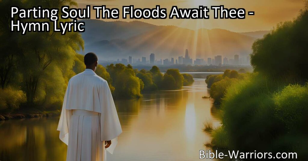 Find comfort and hope in the promise of heaven as your soul prepares to part from this world. Let the hymn "Parting Soul The Floods Await Thee" guide you through uncertainty and embrace the eternal joy that awaits.