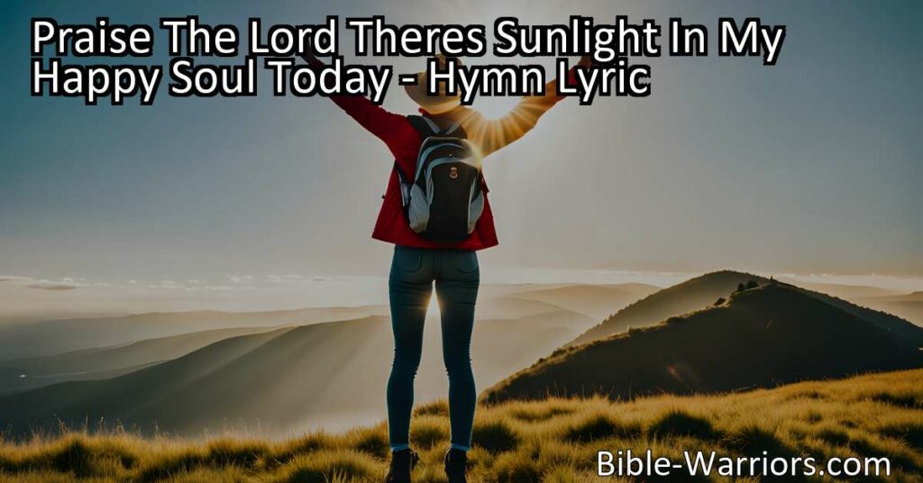 Experience the joy of God's presence with "Praise The Lord Theres Sunlight In My Happy Soul Today." This uplifting hymn celebrates the brightness and happiness that comes from a relationship with God. Join in praising the Lord and bask in the precious sunlight of his love.