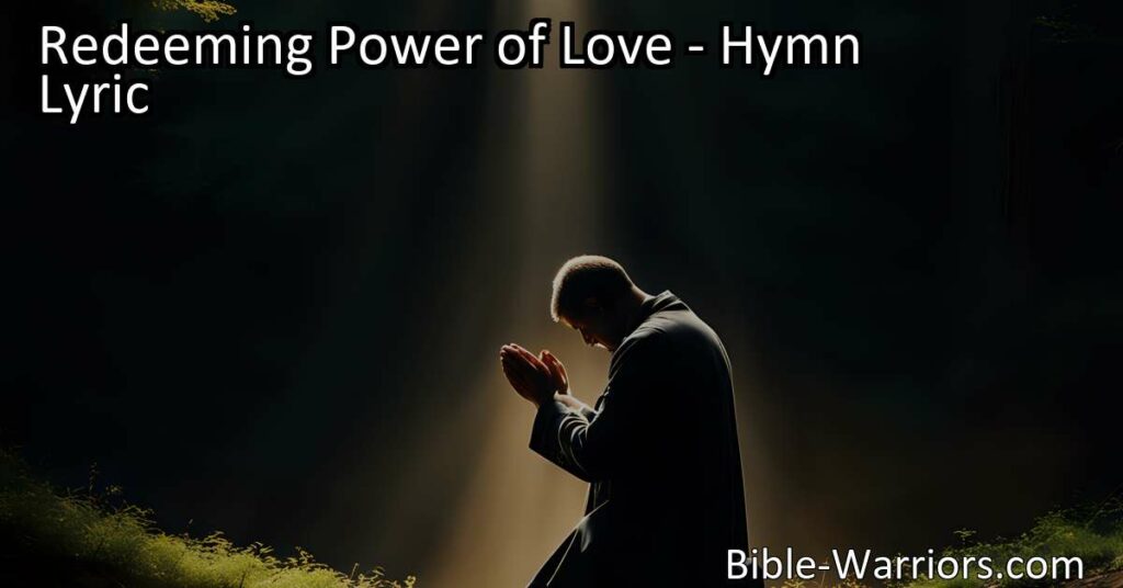 Unlock the Transformative Power of Love: Embrace forgiveness & spread kindness. Discover how the "Redeeming Power of Love" hymn reveals the path to a harmonious and peaceful world.