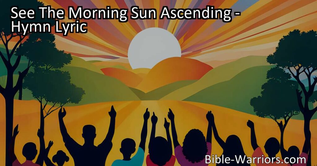 Experience the beauty and blessings of the morning sun ascending in "See The Morning Sun Ascending" hymn. Join the chorus of voices praising God's love and mercy in this joy-filled celebration. Hallelujah!