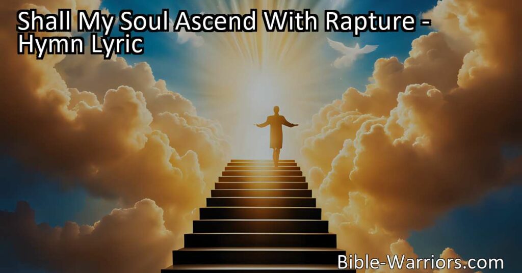 Experience the Hope of Eternal Life: Shall My Soul Ascend With Rapture. Explore the wonders that await in the realms beyond the skies. Rejoice in the promise of rest