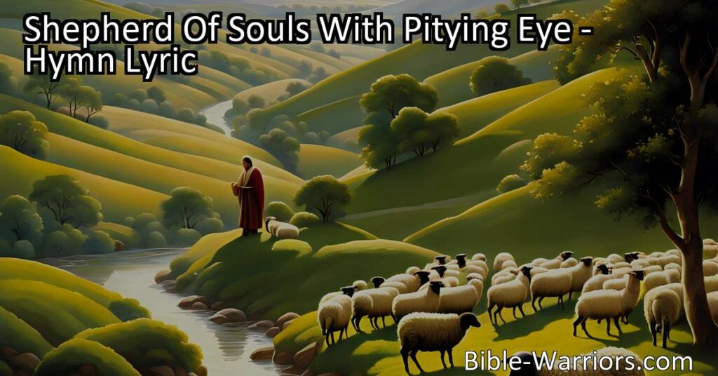 Shepherd Of Souls With Pitying Eye: Experience God's Compassion in this hymn. Learn how God cares for His people and calls us to show love and compassion to others.