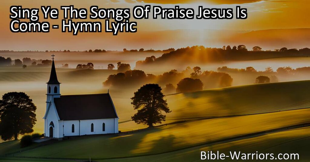 Sing Ye The Songs Of Praise: Jesus Is Come