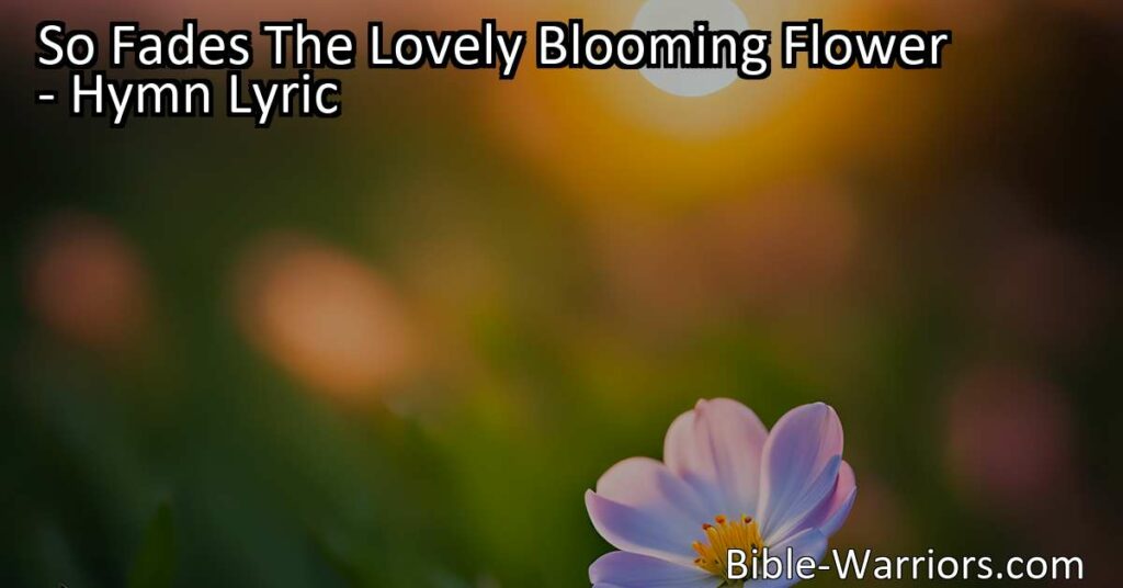 Find solace and comfort in life's transient moments with "So Fades The Lovely Blooming Flower." Embrace the beauty of the fleeting and discover everlasting solace.