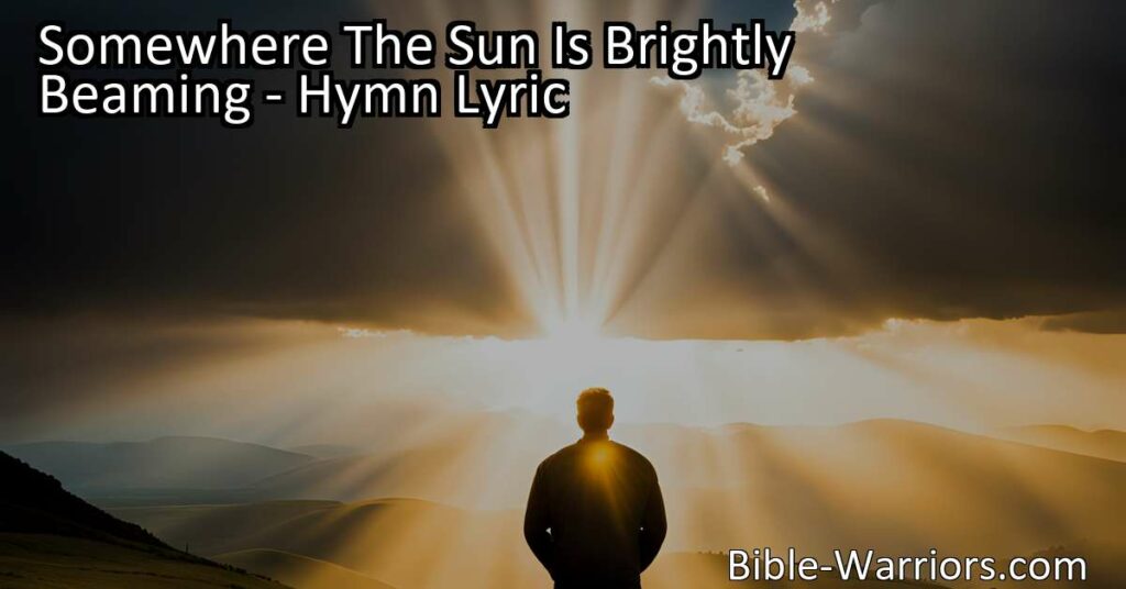 Find hope and solace in difficult times with the hymn "Somewhere The Sun Is Brightly Beaming." Discover the power of trust in God and the promise of a brighter land.