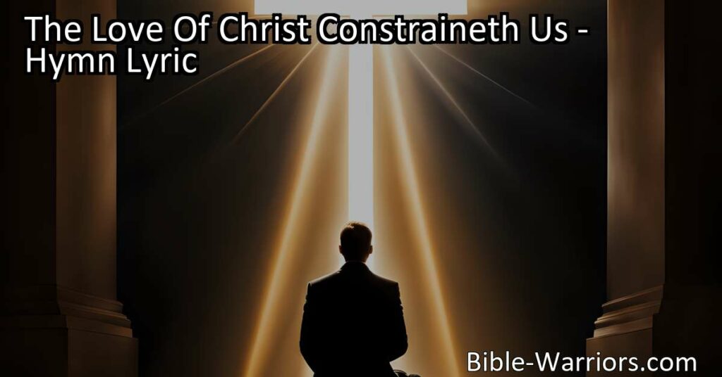 Discover the powerful love of Jesus in "The Love of Christ Constraineth Us." This hymn reminds us of His boundless compassion