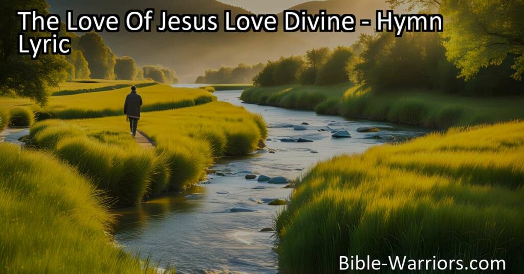 Experience the Transformative Power of God's Love | The Love Of Jesus Love Divine: A hymn that beautifully captures the overwhelming and life-changing love of Jesus