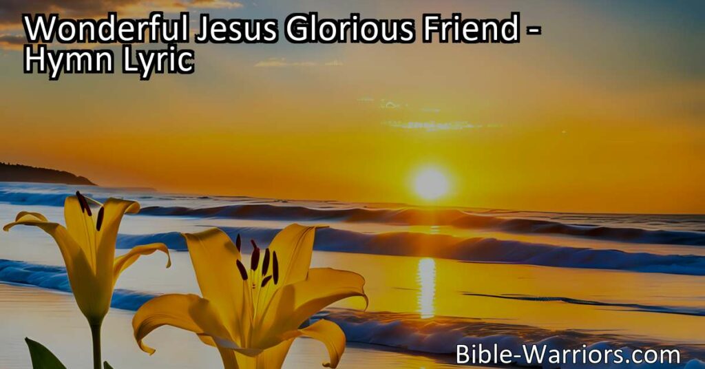 Wonderful Jesus - Our Glorious Friend Who Guides and Keeps Us: Explore the beautiful verses of this hymn that reminds us of the attributes of Jesus - our loyal friend who brings comfort