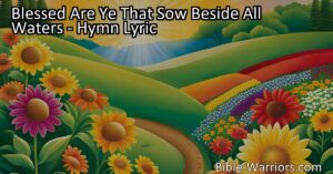 Find inspiration in the hymn "Blessed Are Ye That Sow Beside All Waters." Discover the power of faith