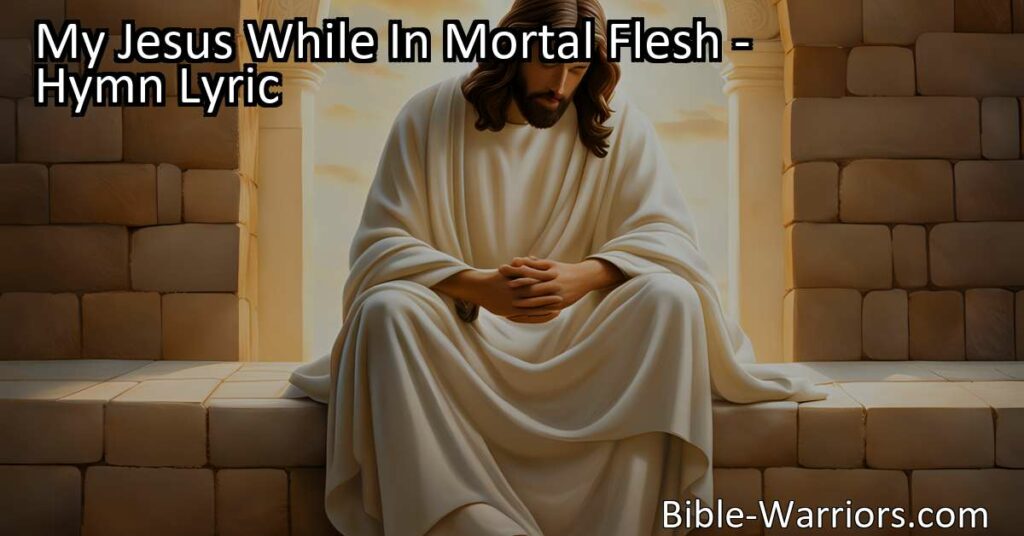 Discover the meaning behind "My Jesus While In Mortal Flesh" hymn. Find solace in Jesus' love