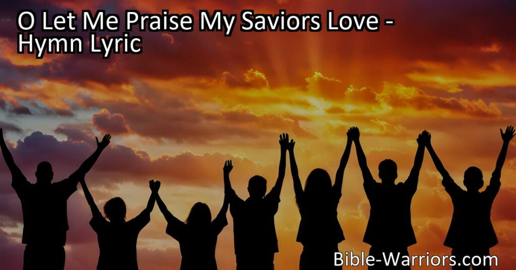 Experience the overwhelming gratitude and everlasting love of my Savior in "O Let Me Praise My Savior's Love" hymn. Discover the blessings that flow from above