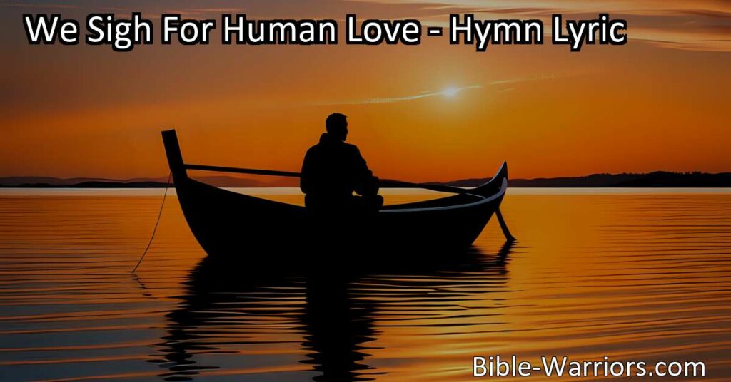 Discover the eternal nature of God's love & find solace in His unwavering peace. Let's turn our wavering hearts towards Him and experience His infinite help. "We Sigh For Human Love."