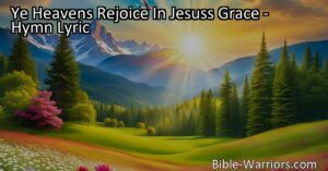 Experience the joy of Jesus's grace! Celebrate his love and redemption in "Ye Heavens Rejoice In Jesuss Grace." Sing praises to the Savior who paid the price for our salvation. Join in the chorus of gratitude and praise!