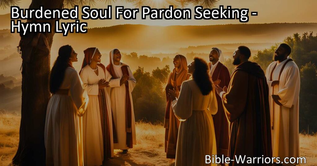 Find solace and forgiveness for your burdensome soul. Seek pardon and rejoice when the blessing comes. Trust in the Savior's mercy and find peace.