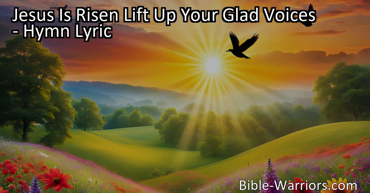 Jesus Is Risen Lift Up Your Glad Voices - Hymn Lyric - Bible Warriors