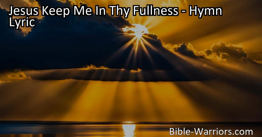 Experience the Fullness of God's Love | Find Strength and Stability in Jesus | Stay Steady and Sure | Jesus Keep Me In Thy Fullness: A Source of Inspiration for Life's Challenges. Trust in Jesus for Abundant Blessings.