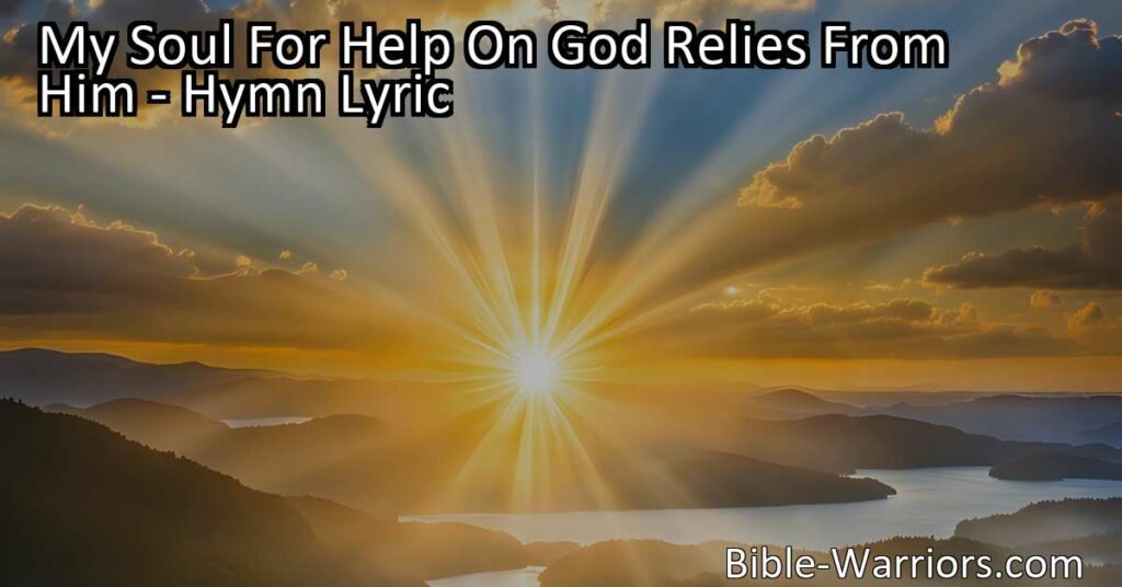 Discover the power of relying on God for strength and support. Find comfort in the hymn "My Soul For Help On God Relies From Him" and experience His timely aid. Trust in Him today.
