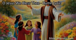 Experience the joy of welcoming children to the loving arms of Jesus. O Jesus We Bless Thee hymn celebrates His invitation to the little ones