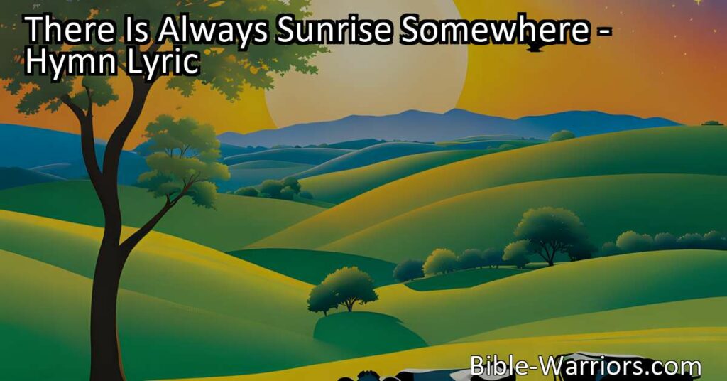 "Find hope in the darkest moments with 'There Is Always Sunrise Somewhere.' Discover the beauty of a new day and the promise of peace and solace. Trust in the everlasting sunrise."
