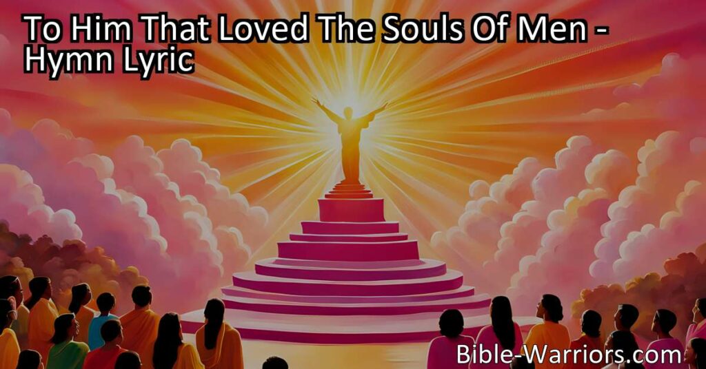 To Him That Loved The Souls Of Men: A Joyous Celebration of God's Love and Salvation. Sing this hymn with gratitude