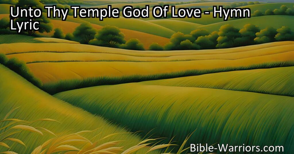 Explore the hymn "Unto Thy Temple God Of Love" and experience the beauty of seeking blessings