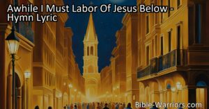 Experience the joy of Jesus' presence forever in the beautiful city eternal. Sing the hymn "Awhile I Must Labor Of Jesus Below" and be reminded of the rapture and love that awaits us. Keep your faith strong and look towards the glorious goal of being at home in the city eternal with your Savior