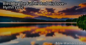 Discover the boundless love and grace of our heavenly Father in "Blest Be The Father And His Love" hymn. Experience the endless joy and comfort that flows from His celestial source.