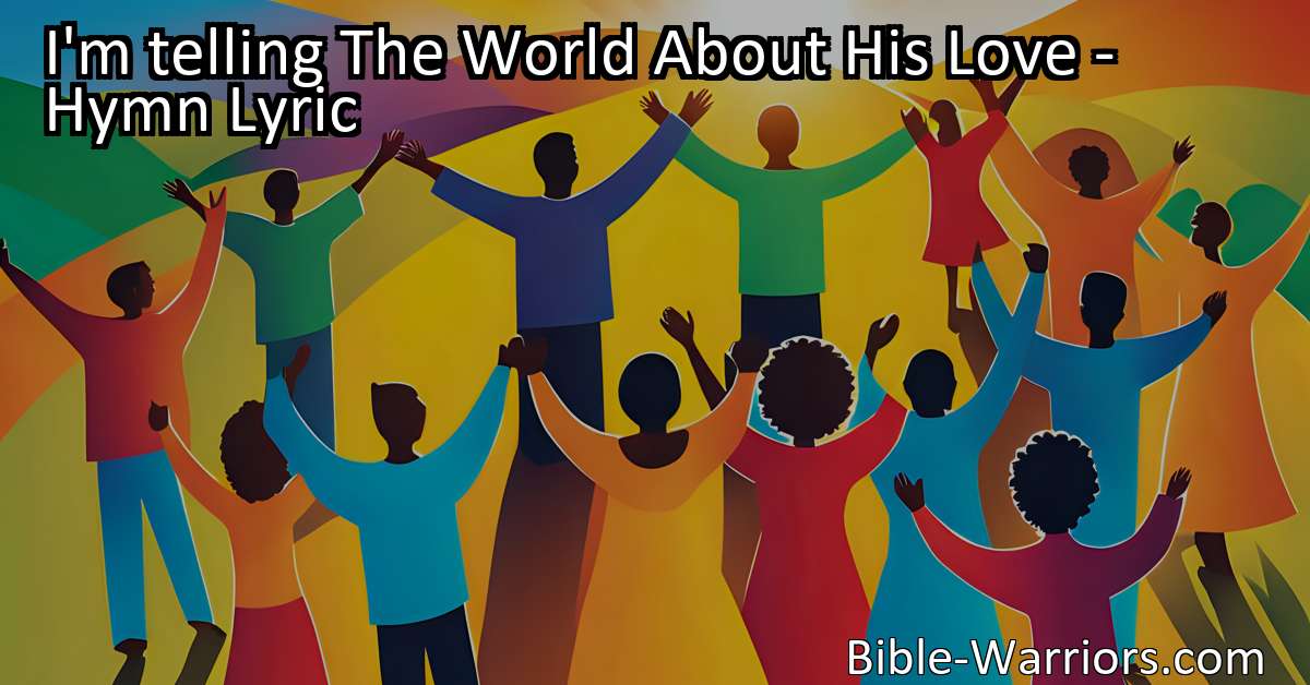 I'm telling The World About His Love - Hymn Lyric - Bible Warriors