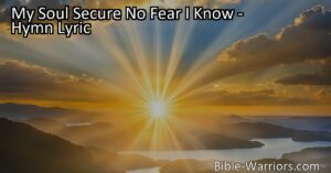 Discover how to find joy and peace in Christ with the hymn "My Soul Secure No Fear I Know." With Christ by your side