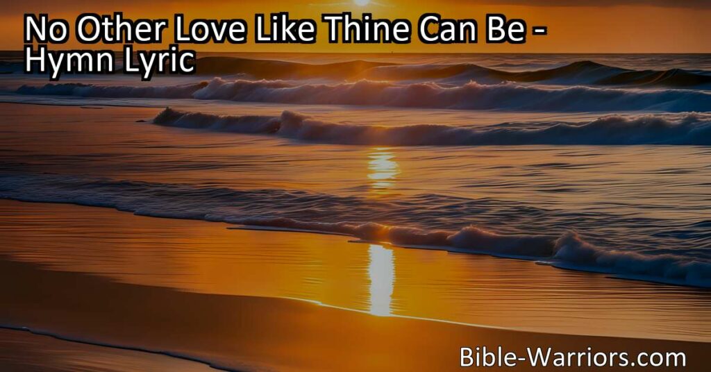 Experience God's unmatched love in the hymn "No Other Love Like Thine Can Be." Dive into the heartfelt verses and discover the depth of His affection for you. Embrace His love and live for Him.