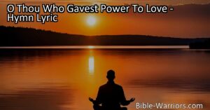 "O Thou Who Gavest Power To Love: Embrace the Purpose and Beauty of Love. Discover the profound nature of love and how it guides us towards a greater purpose. Find the true power and meaning of love."