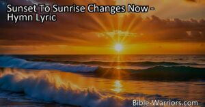 Experience the beauty of renewal and redemption in "Sunset To Sunrise Changes Now." Find hope in the transition from darkness to light