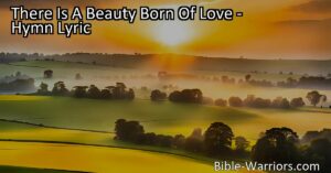Discover the transcendent beauty born of love with this inspiring hymn. Embrace the light that shines from within and let it guide your journey through life. Seek the everlasting treasures it offers.
