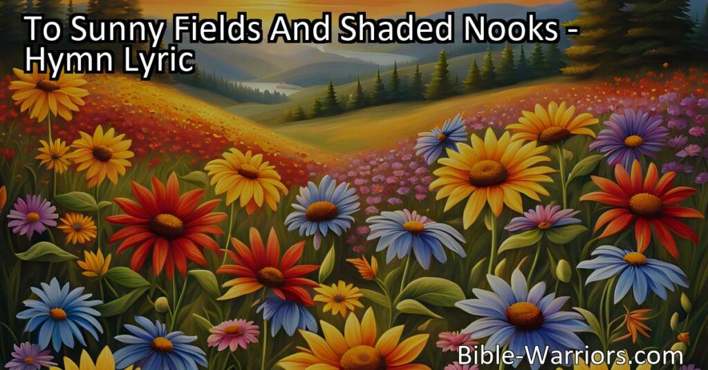 "Discover the beauty and purpose in sunny fields and shaded nooks with 'To Sunny Fields And Shaded Nooks.' Embrace resilience and spread love like the flowers do. Join the celebration and find inspiration today."