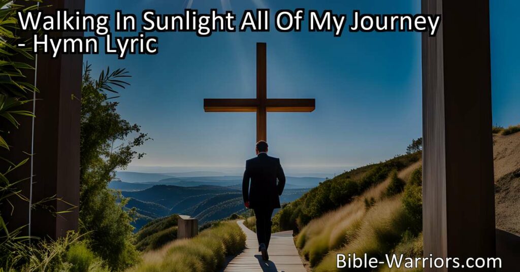 Experience the joy of Walking in Sunlight All Of My Journey. Jesus promises to never forsake you. Embrace heavenly sunlight and sing His praises. Rejoice in the warmth of His love! (160 characters)