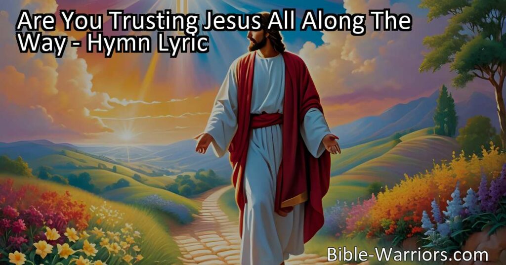 Trusting Jesus all along the way brings comfort and guidance. Test His Word and feel His Spirit more abundantly. Come to Him believing for blessings.