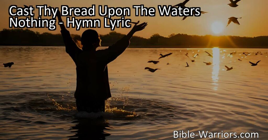 Cast Thy Bread Upon The Waters - A hymn reminding us to give generously and serve others selflessly. Trust in the process and see the blessings return.