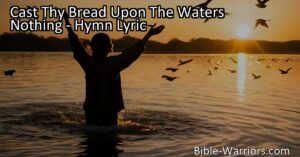 Cast Thy Bread Upon The Waters - A hymn reminding us to give generously and serve others selflessly. Trust in the process and see the blessings return.